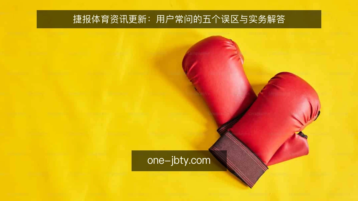 捷报体育资讯更新:用户常问的五个误区与实务解答