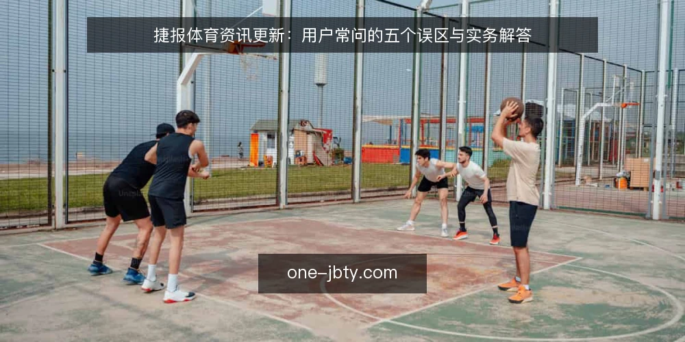 捷报体育资讯更新:用户常问的五个误区与实务解答 — 为什么我的捷报体育资讯更新总是不及时? 配图