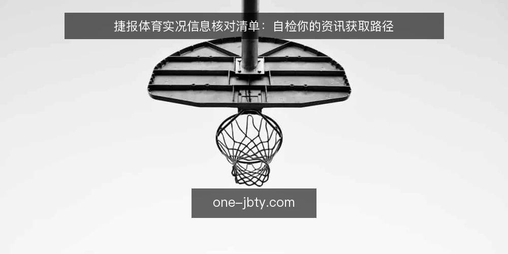 捷报体育实况信息核对清单:自检你的资讯获取路径 — 为何现在需要核对捷报体育实况信息 配图