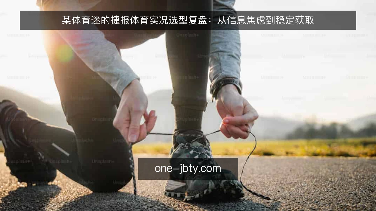 某体育迷的捷报体育实况选型复盘：从信息焦虑到稳定获取