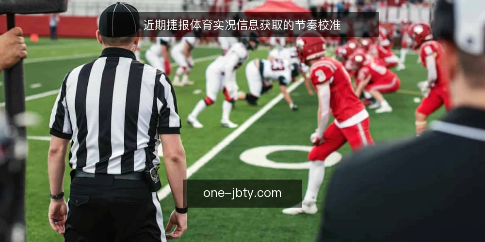 近期捷报体育实况信息获取的节奏校准 — 确认信息基线:当前实况获取的常见误区 配图