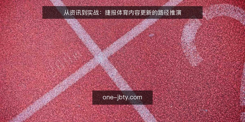 从资讯到实战:捷报体育内容更新的路径推演 — 场景设定:一次内容更新的起点 配图