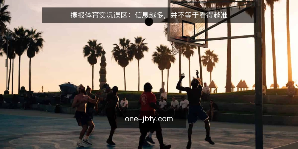 捷报体育实况误区:信息越多,并不等于看得越准 — 误区:刷到越多,越接近真相 配图
