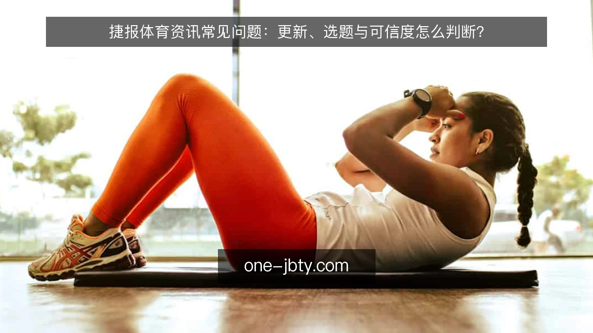 捷报体育资讯常见问题：更新、选题与可信度怎么判断？