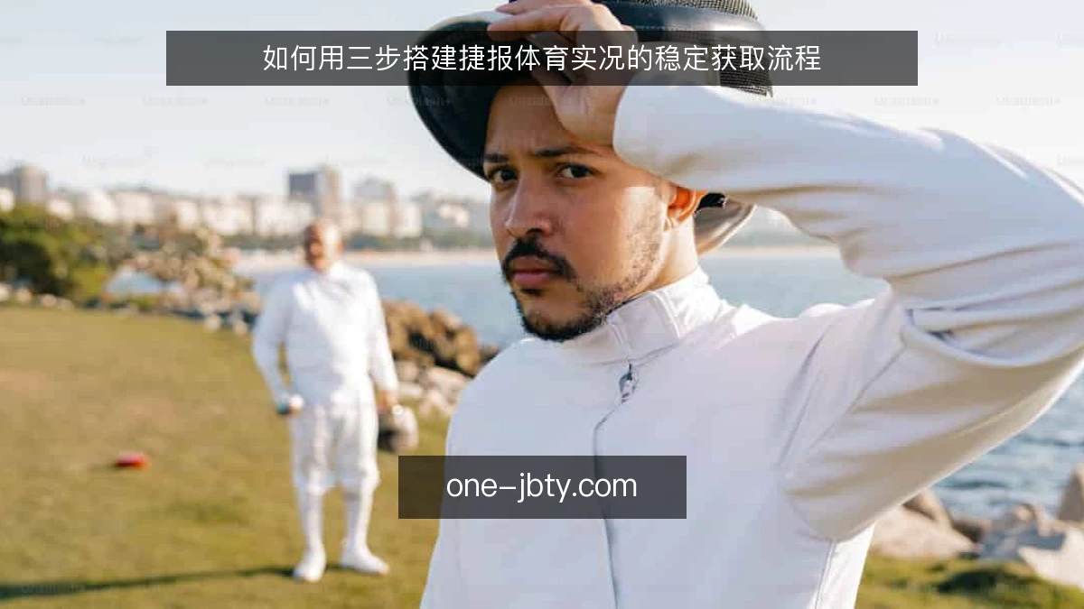 如何用三步搭建捷报体育实况的稳定获取流程