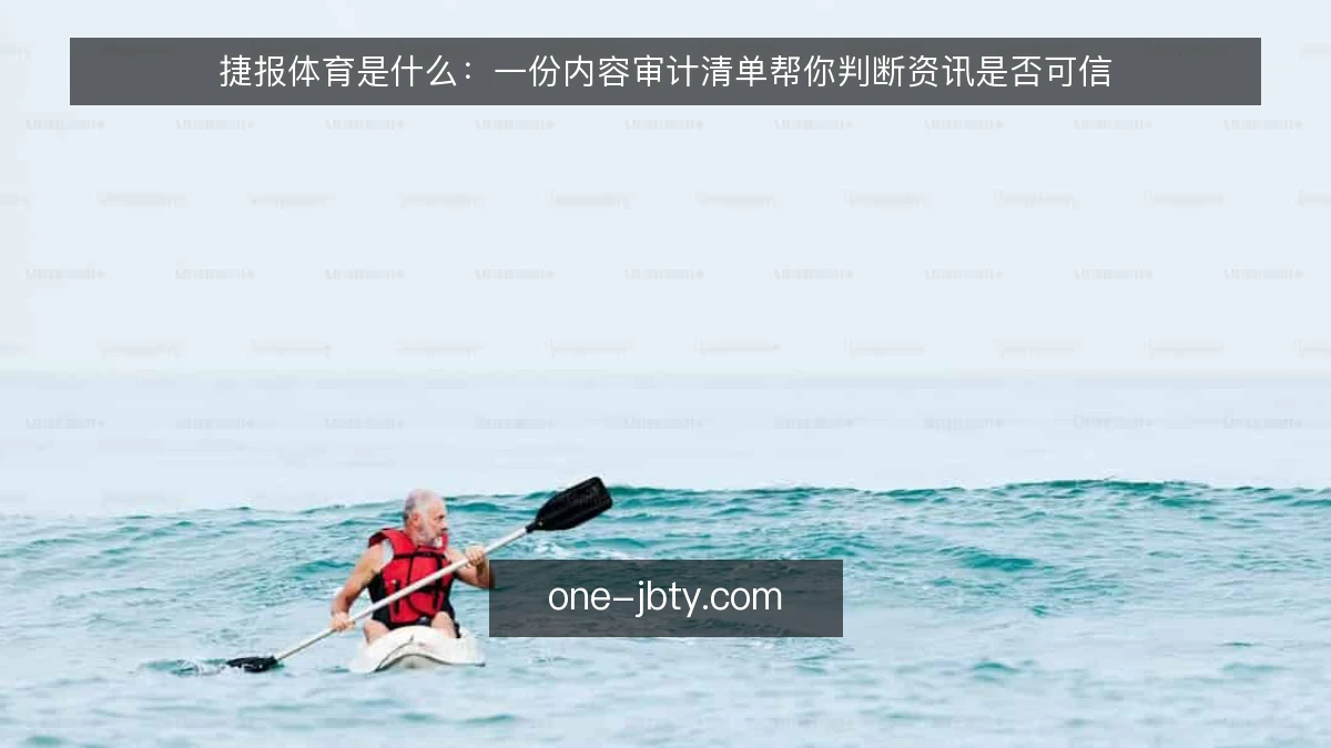 捷报体育是什么：一份内容审计清单帮你判断资讯是否可信